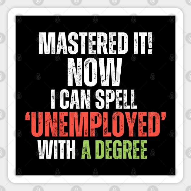 ‘MASTERED IT! Now I can Spell ‘Unemployed’ With A Degree Magnet by MakerMind8.2